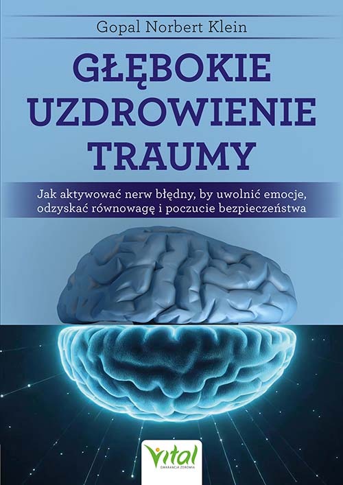 Głębokie uzdrowienie traumy. Jak aktywować nerw błędny, by uwolnić emocje, odzyskać równowagę i poczucie bezpieczeństwa